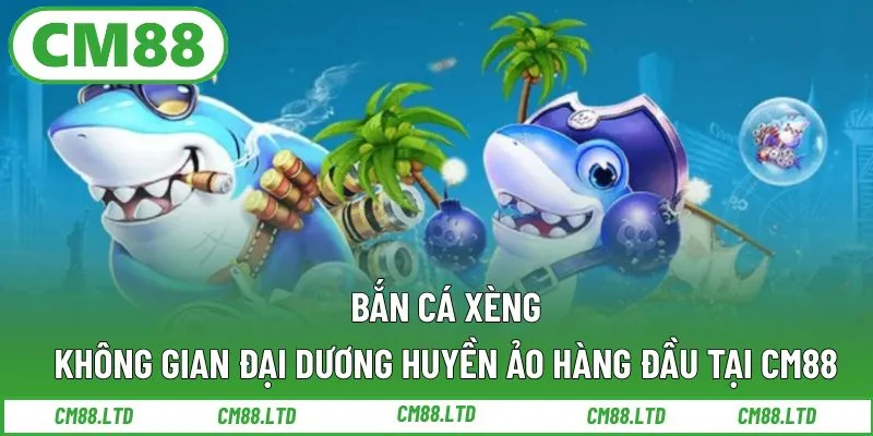 Bắn Cá Xèng – Không Gian Đại Dương Huyền Ảo Hàng Đầu Tại CM88