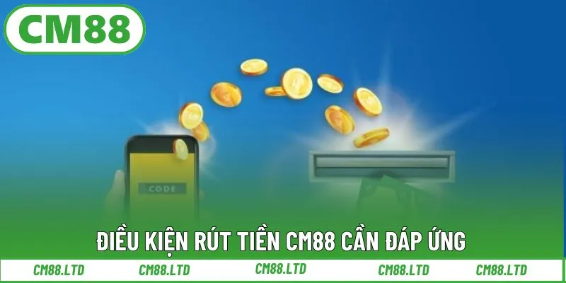 Điều kiện rút tiền CM88 cần đáp ứng
