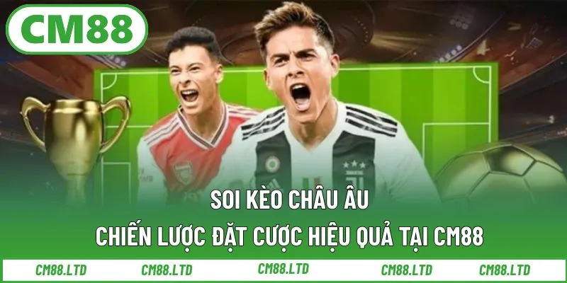 Soi Kèo Châu Âu – Chiến Lược Đặt Cược Hiệu Quả Tại CM88