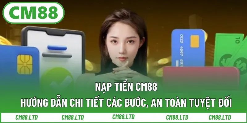 Nạp Tiền CM88 – Hướng Dẫn Chi Tiết Các Bước, An Toàn Tuyệt Đối
