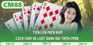 Cách chơi và luật đánh bài Tiến Lên Miền Nam trên CM88 chi tiết nhất