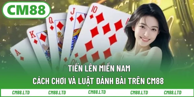 Cách chơi và luật đánh bài Tiến Lên Miền Nam trên CM88 chi tiết nhất