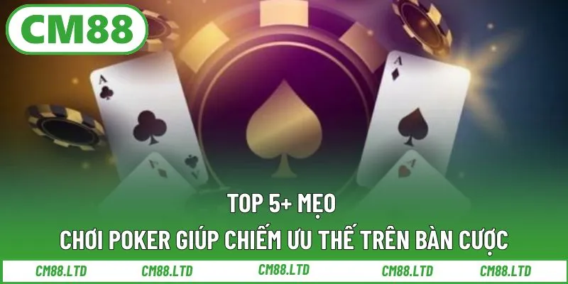 Top 5+ mẹo chơi Poker giúp chiếm ưu thế trên bàn cược